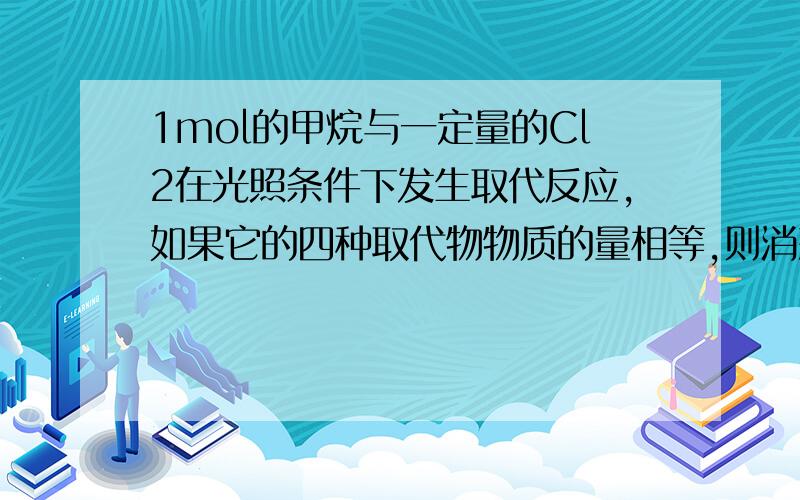 1mol的甲烷与一定量的Cl2在光照条件下发生取代反应,如果它的四种取代物物质的量相等,则消耗Cl2的物质的量为