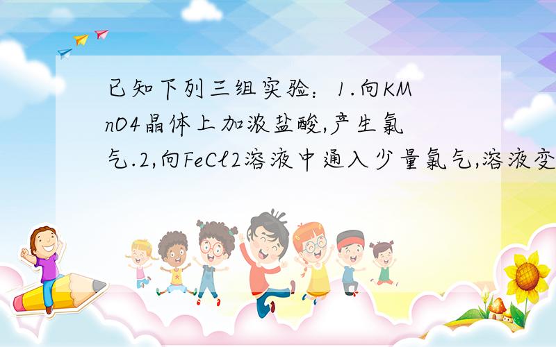 已知下列三组实验：1.向KMnO4晶体上加浓盐酸,产生氯气.2,向FeCl2溶液中通入少量氯气,溶液变黄色；3.取实验2