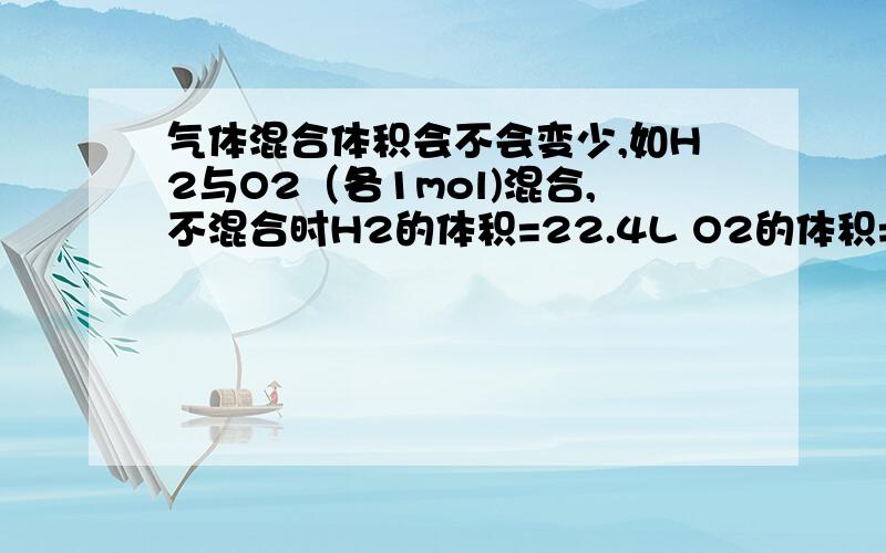 气体混合体积会不会变少,如H2与O2（各1mol)混合,不混合时H2的体积=22.4L O2的体积=2