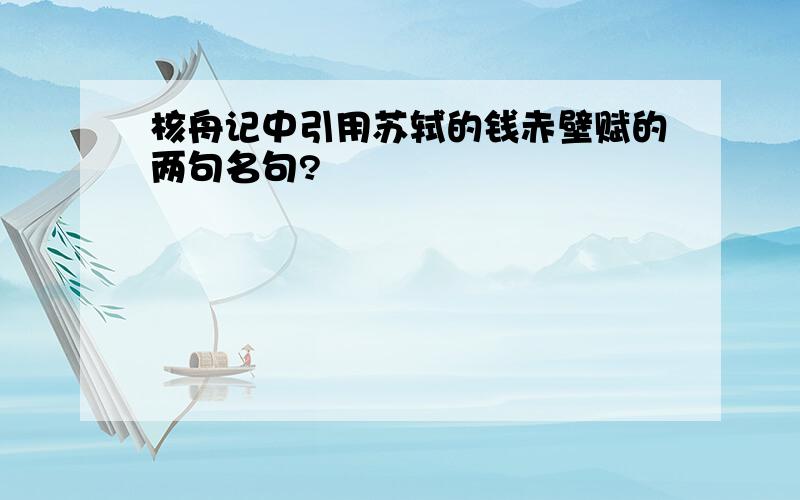 核舟记中引用苏轼的钱赤壁赋的两句名句?