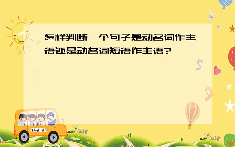 怎样判断一个句子是动名词作主语还是动名词短语作主语?