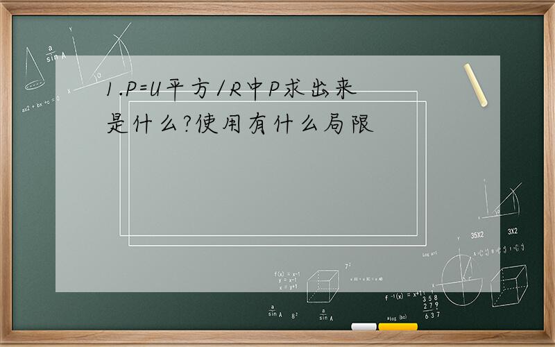 1.P=U平方/R中P求出来是什么?使用有什么局限