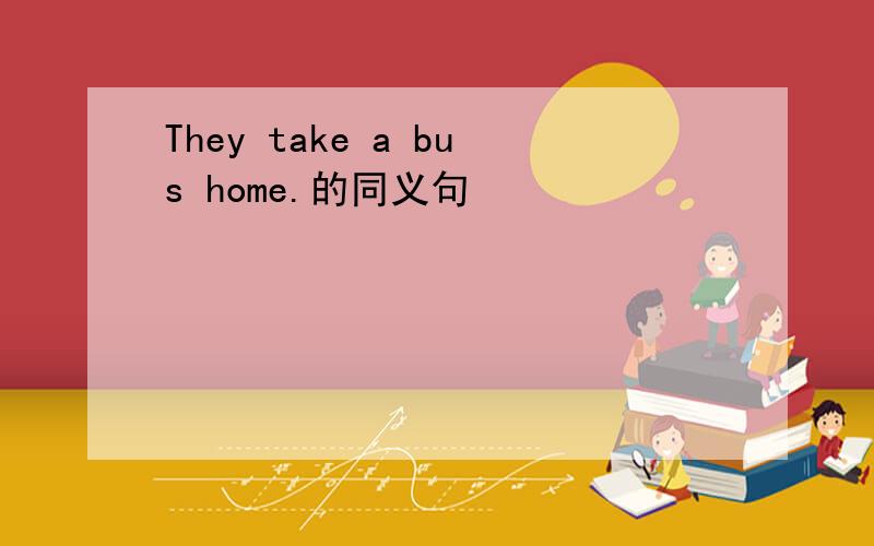 They take a bus home.的同义句