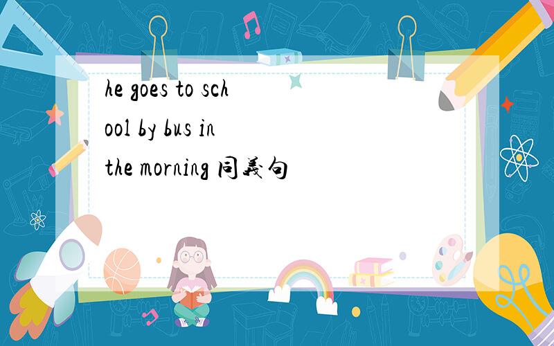 he goes to school by bus in the morning 同义句