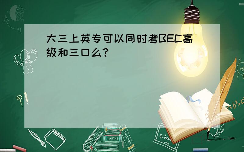 大三上英专可以同时考BEC高级和三口么?