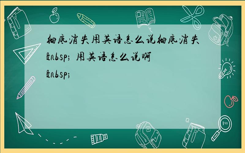 彻底消失用英语怎么说彻底消失  用英语怎么说啊 