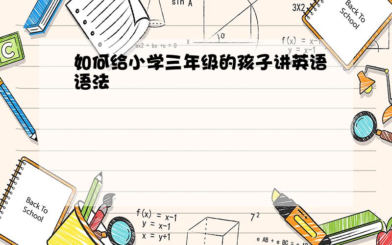 如何给小学三年级的孩子讲英语语法