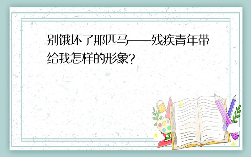 别饿坏了那匹马——残疾青年带给我怎样的形象?