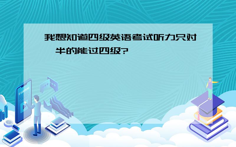 我想知道四级英语考试听力只对一半的能过四级?