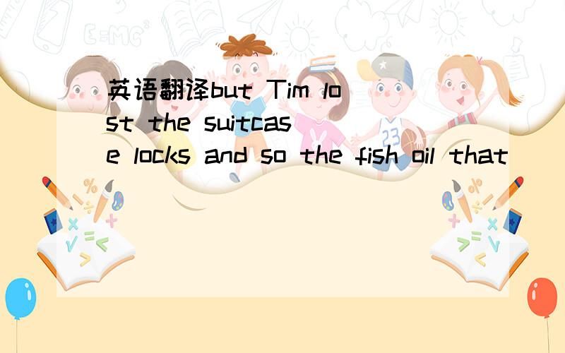 英语翻译but Tim lost the suitcase locks and so the fish oil that