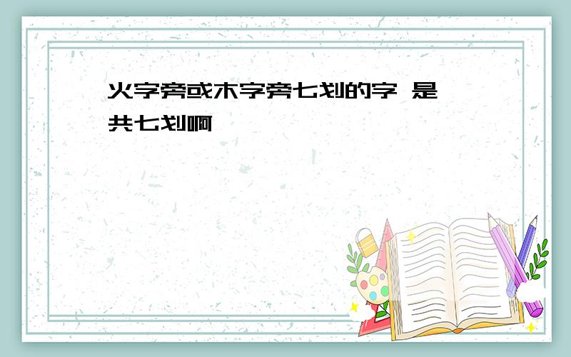 火字旁或木字旁七划的字 是一共七划啊