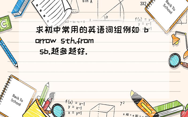 求初中常用的英语词组例如 borrow sth.from sb.越多越好.