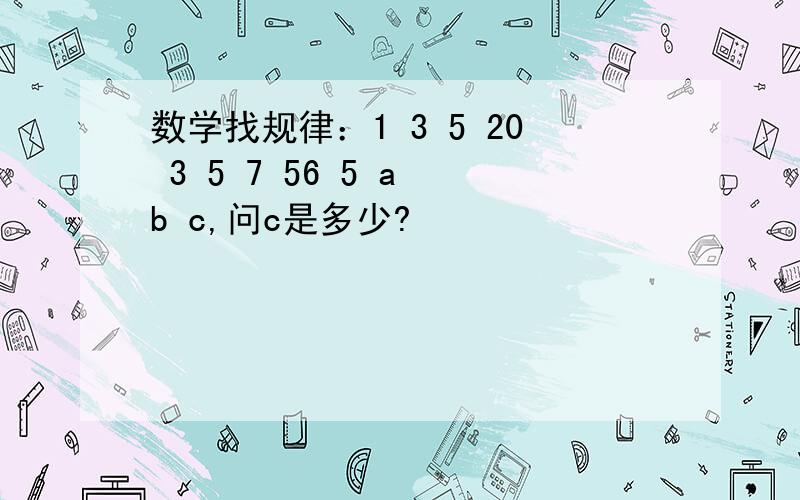 数学找规律：1 3 5 20 3 5 7 56 5 a b c,问c是多少?