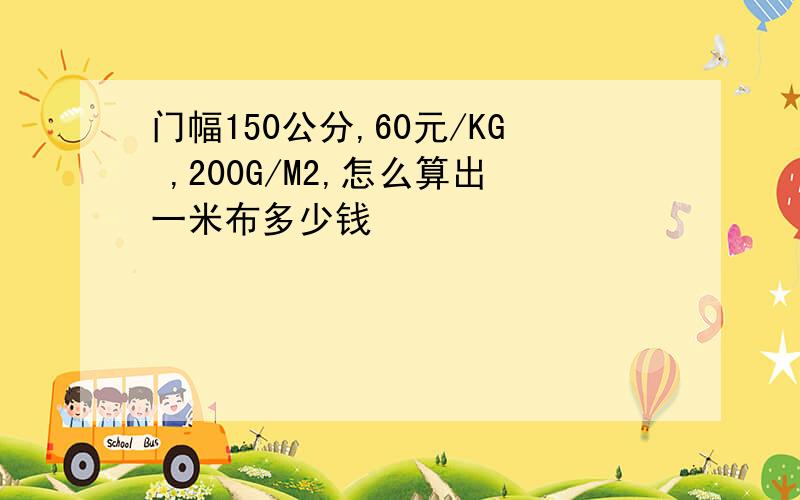 门幅150公分,60元/KG ,200G/M2,怎么算出一米布多少钱