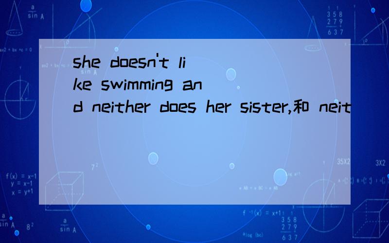 she doesn't like swimming and neither does her sister,和 neit