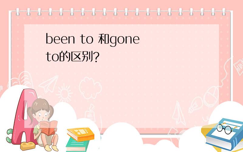 been to 和gone to的区别?