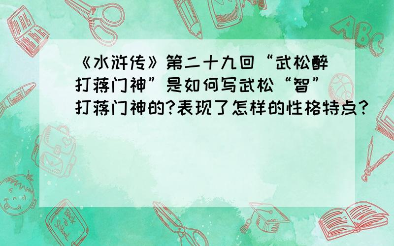 《水浒传》第二十九回“武松醉打蒋门神”是如何写武松“智”打蒋门神的?表现了怎样的性格特点?