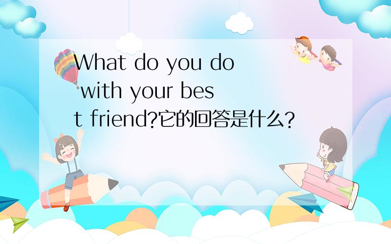 What do you do with your best friend?它的回答是什么?