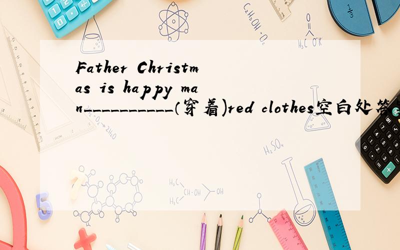 Father Christmas is happy man__________（穿着)red clothes空白处答案