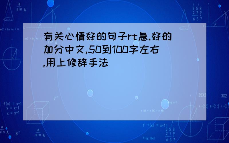 有关心情好的句子rt急.好的加分中文,50到100字左右,用上修辞手法