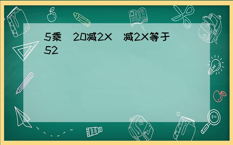 5乘（20减2X）减2X等于52