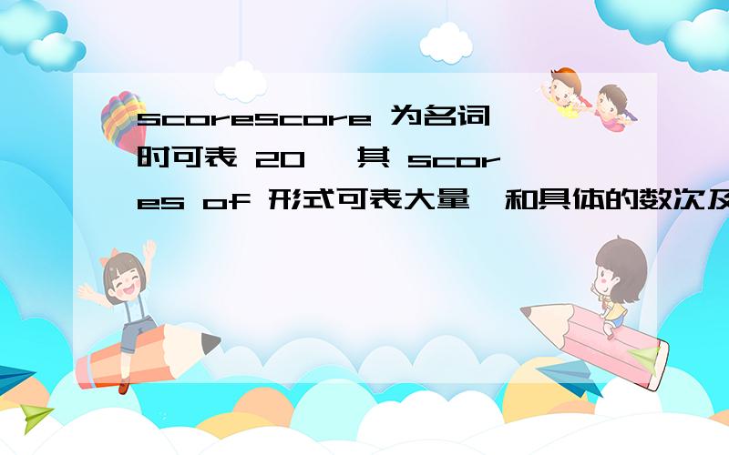 scorescore 为名词时可表 20 ,其 scores of 形式可表大量,和具体的数次及 many等连用时不加s