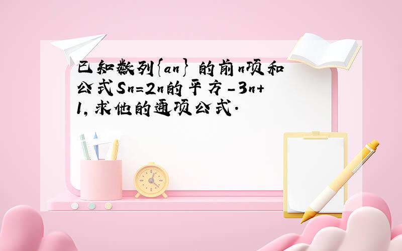 已知数列{an} 的前n项和公式Sn=2n的平方-3n+1,求他的通项公式.