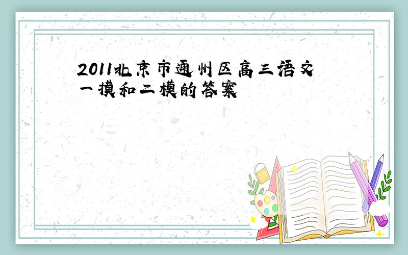 2011北京市通州区高三语文一摸和二模的答案