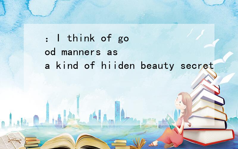 ：I think of good manners as a kind of hiiden beauty secret