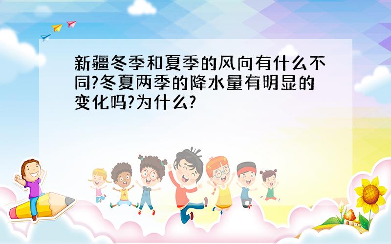 新疆冬季和夏季的风向有什么不同?冬夏两季的降水量有明显的变化吗?为什么?