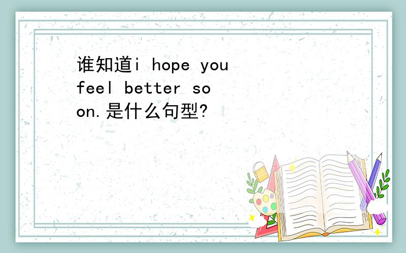 谁知道i hope you feel better soon.是什么句型?