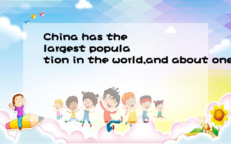 China has the largest population in the world,and about one