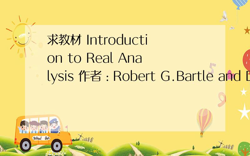 求教材 Introduction to Real Analysis 作者：Robert G.Bartle and Don