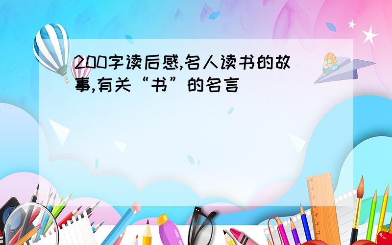 200字读后感,名人读书的故事,有关“书”的名言