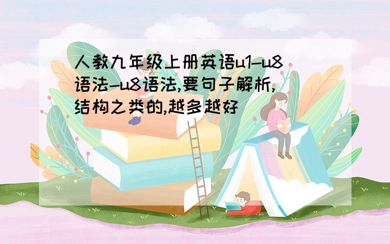 人教九年级上册英语u1-u8语法-u8语法,要句子解析,结构之类的,越多越好