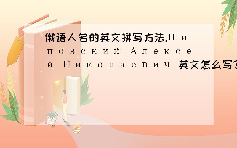 俄语人名的英文拼写方法.Шиповский Алексей Николаевич 英文怎么写?