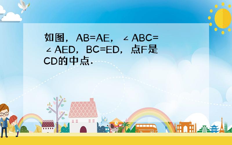 如图，AB=AE，∠ABC=∠AED，BC=ED，点F是CD的中点．