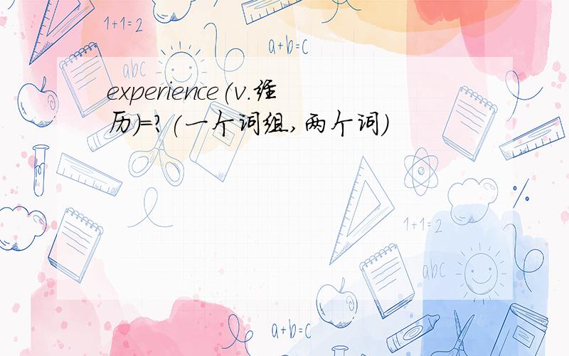 experience(v.经历)=?(一个词组,两个词)