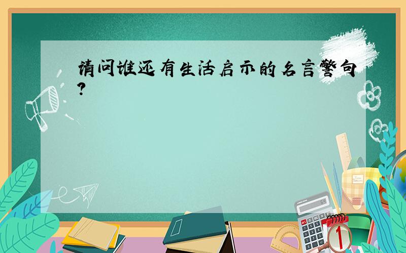 请问谁还有生活启示的名言警句?