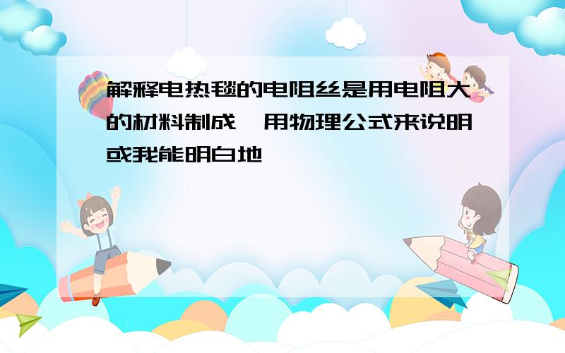 解释电热毯的电阻丝是用电阻大的材料制成,用物理公式来说明或我能明白地