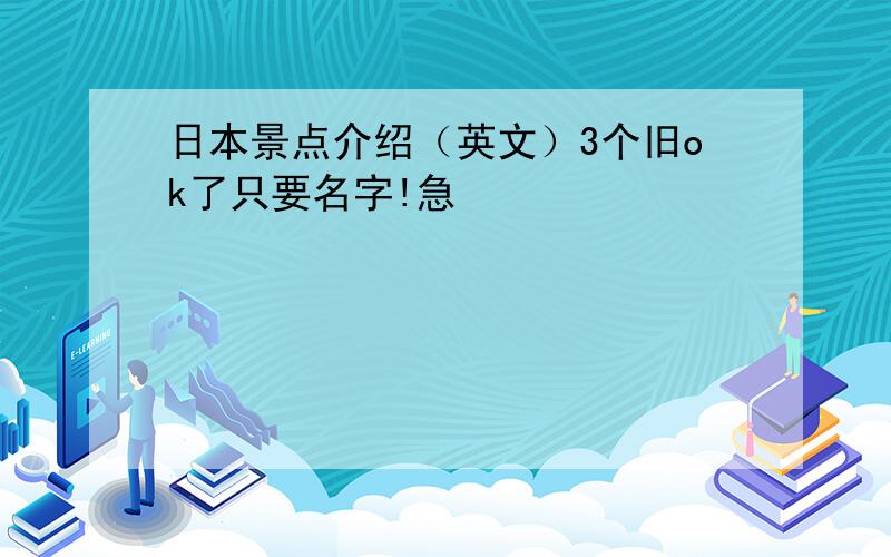 日本景点介绍（英文）3个旧ok了只要名字!急