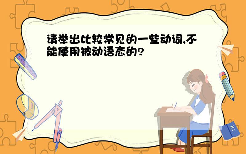 请举出比较常见的一些动词,不能使用被动语态的?