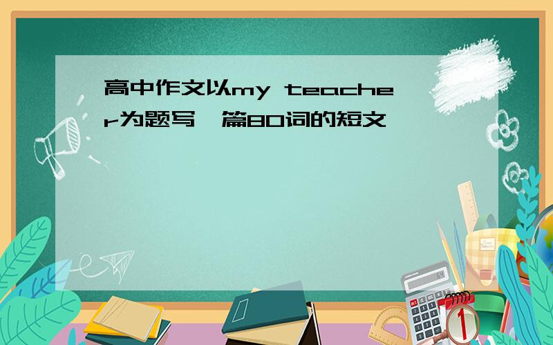 高中作文以my teacher为题写一篇80词的短文