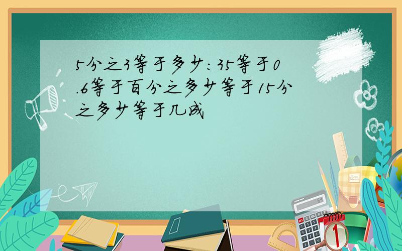 5分之3等于多少:35等于0.6等于百分之多少等于15分之多少等于几成