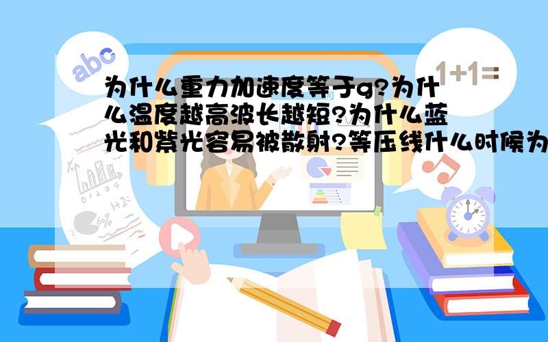 为什么重力加速度等于g?为什么温度越高波长越短?为什么蓝光和紫光容易被散射?等压线什么时候为曲线?