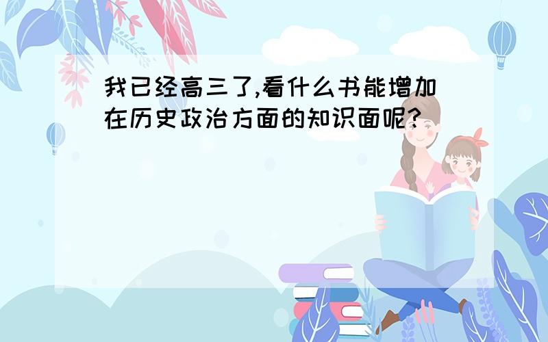 我已经高三了,看什么书能增加在历史政治方面的知识面呢?