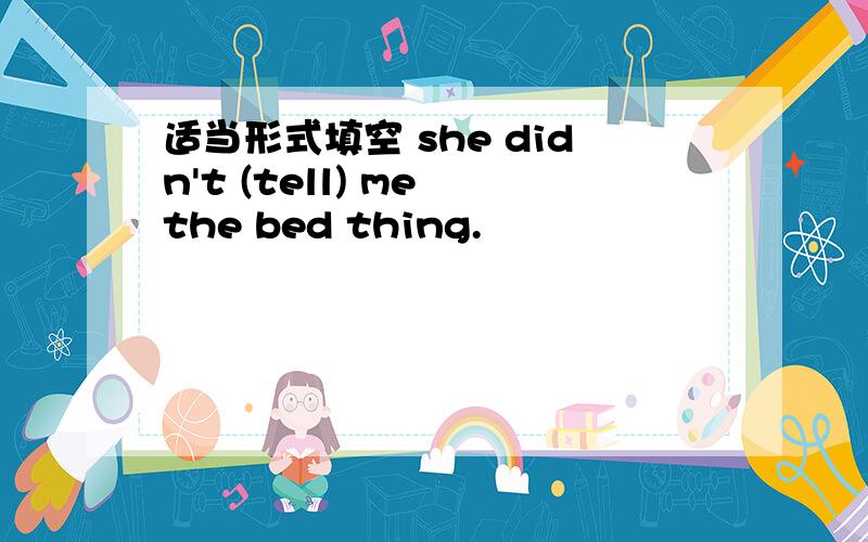 适当形式填空 she didn't (tell) me the bed thing.