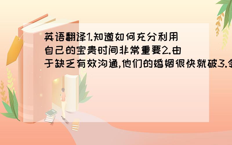 英语翻译1.知道如何充分利用自己的宝贵时间非常重要2.由于缺乏有效沟通,他们的婚姻很快就破3.邻居们做梦也没想到温文尔雅