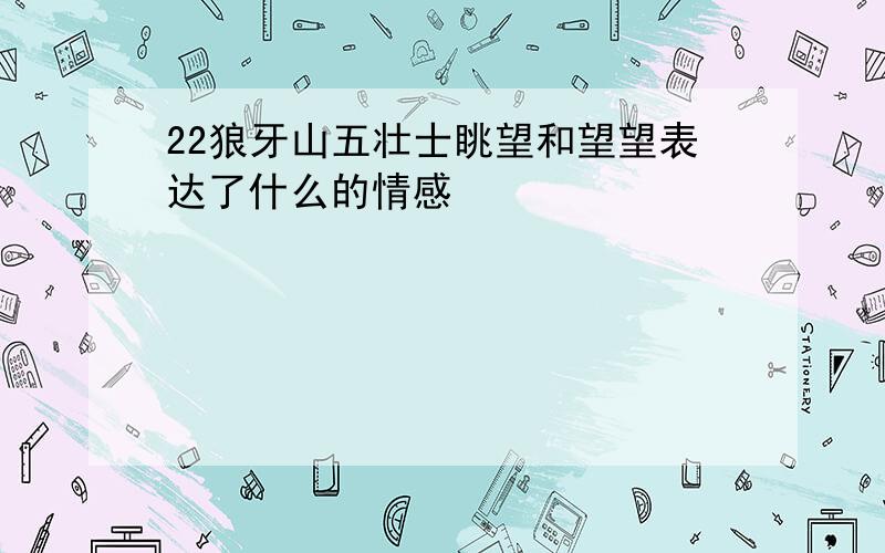 22狼牙山五壮士眺望和望望表达了什么的情感