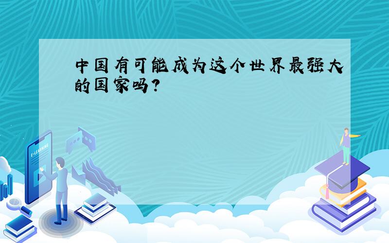 中国有可能成为这个世界最强大的国家吗?